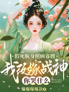 假死脱身照顾寡嫂，我改嫁战神你哭什么