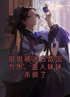 姐姐被送去敌国为质，蛊人妹妹杀疯了