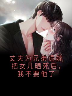 丈夫为兄弟遗孀把女儿晒死后，我不要他了