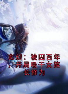 玄幻：被囚百年，开局吸干女族长修为