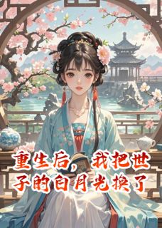 重生后，我把世子的白月光换了