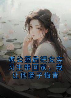 老公酒后把女实习生带回家，我让他肠子悔青