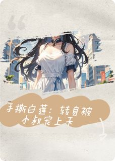 手撕白莲：转身被小叔宠上天