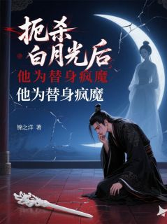 扼杀白月光后，他为替身疯魔