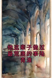 他这辈子做过最荒唐的事陆青淮