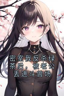 密室我反杀绿茶后，被老公丢进斗兽场