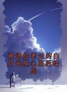 被迫给老公的白月光换心脏后结局