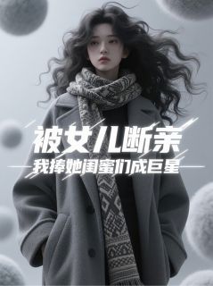 女儿断亲后，我成了顶流制造机