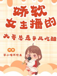 娇软女主播的大哥总是争风吃醋