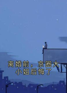 离婚前，京圈大小姐后悔了
