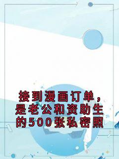 接到漫画订单，是老公和资助生的500张私密照