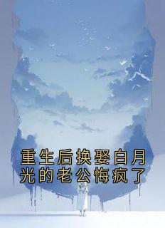 重生后换娶白月光的老公悔疯了
