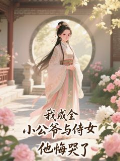 我成全小公爷与侍女后，他悔哭了