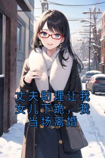 丈夫助理让我女儿下跪，我当场离婚