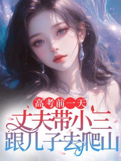 高考前一天，丈夫带小三跟儿子去爬山