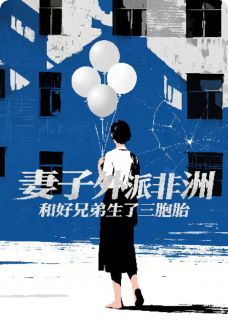 妻子外派非洲和好兄弟生了三胞胎