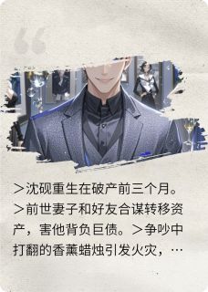 烈火焚身后，我重生收割仇人富贵