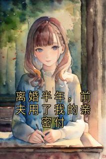 离婚半年，前夫用了我的亲密付