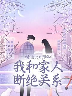 重回六岁那年，我和家人断绝关系