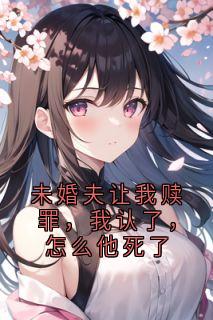 未婚夫让我赎罪，我认了，怎么他死了
