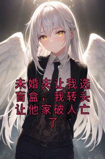 未婚夫让我选盲盒，我转头让他家破人亡了