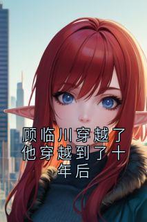 顾临川穿越了他穿越到了十年后
