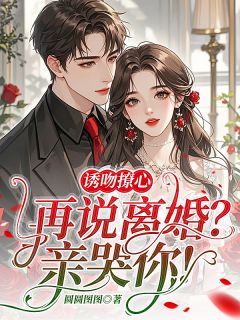 诱吻撩心，再说离婚？亲哭你