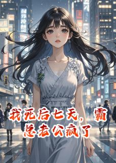 我死后七天，霸总老公疯了