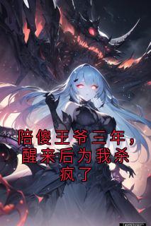 陪傻王爷三年，醒来后为我杀疯了
