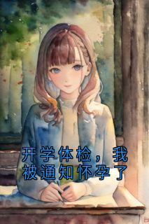 开学体检，我被通知怀孕了