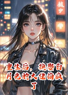 重生后，换娶白月光的大佬悔疯了