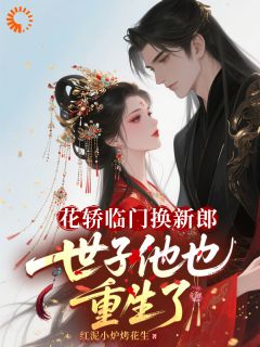 花轿临门换新郎，世子他也重生了