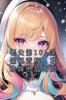 老公第101次偏袒青梅，我改嫁他后悔疯了