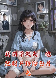 我捐肾救夫，他把财产转给白月光