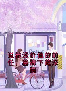 说我没价值的前任，墓碑下藏深情