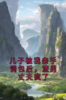 儿子被我亲手调包后，渣男丈夫疯了