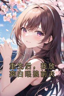 重生后，我放弃白眼狼前夫