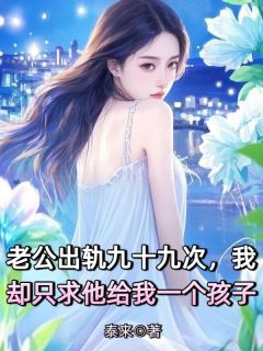 老公出轨九十九次，我却只求他给我一个孩子