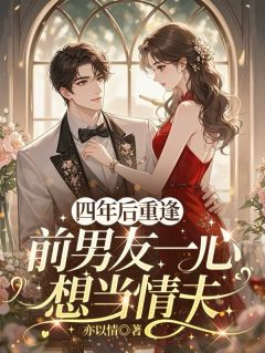 四年后重逢，前男友一心想当情夫
