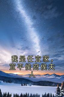 我是任宜家，宣平侯府侯夫人