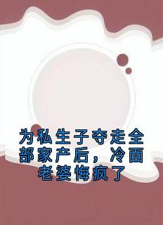 为私生子夺走全部家产后，冷面老婆悔疯了