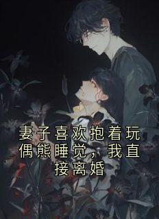 妻子喜欢抱着玩偶熊睡觉，我直接离婚