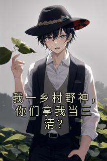 我一乡村野神，你们拿我当三清？