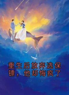 重生后放弃选保镖，他却悔疯了