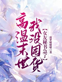 高温末世我没囤货，女友秘书急了