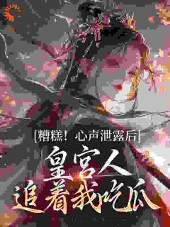 糟糕！心声泄露后皇宫人追着我吃瓜