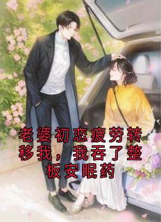 老婆初恋疲劳转移我，我吞了整板安眠药