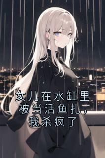 女儿在水缸里被当活鱼扎，我杀疯了