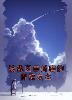 被我囚禁折磨的青梅女主