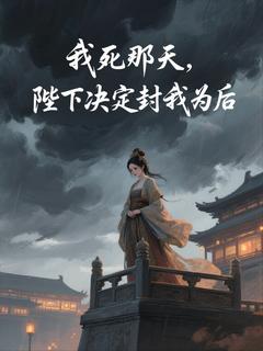 我死那天，陛下决定封我为后